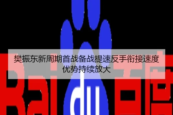樊振东新周期首战备战提速反手衔接速度优势持续放大