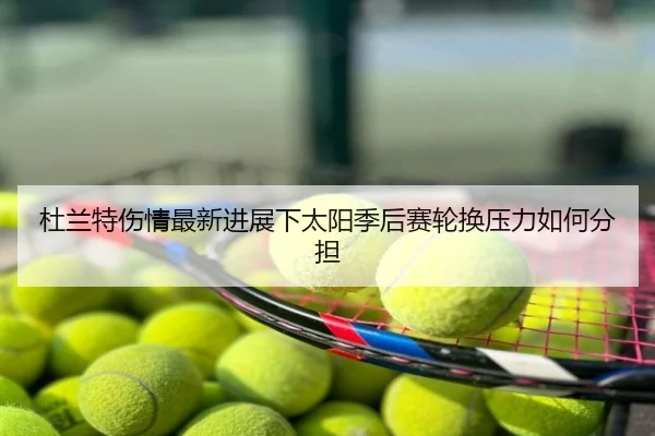 杜兰特伤情最新进展下太阳季后赛轮换压力如何分担